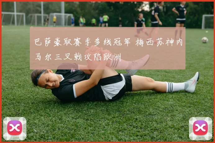 巴萨豪取赛季多线冠军 梅西苏神内马尔三叉戟攻陷欧洲