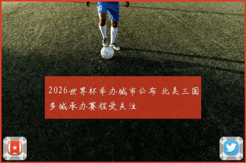 2026世界杯举办城市公布 北美三国多城承办赛程受关注