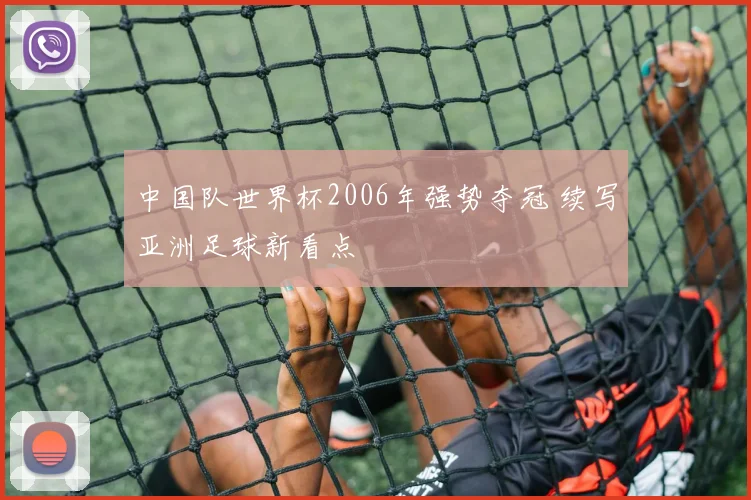 中国队世界杯2006年强势夺冠 续写亚洲足球新看点