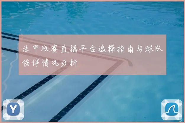 法甲联赛直播平台选择指南与球队伤停情况分析