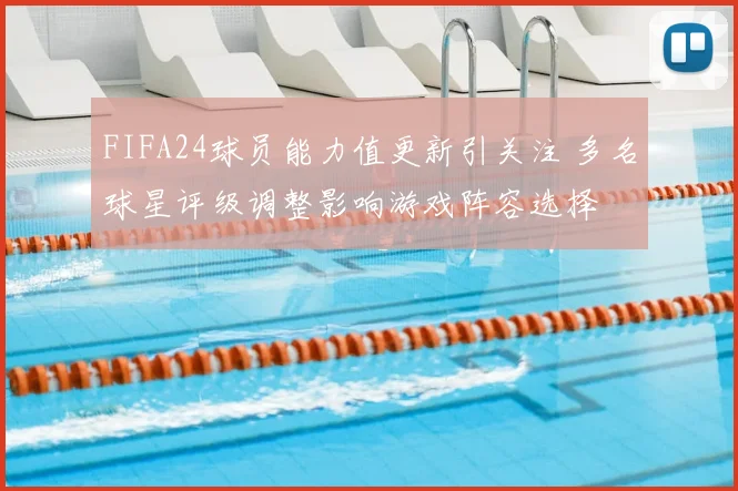 FIFA24球员能力值更新引关注 多名球星评级调整影响游戏阵容选择