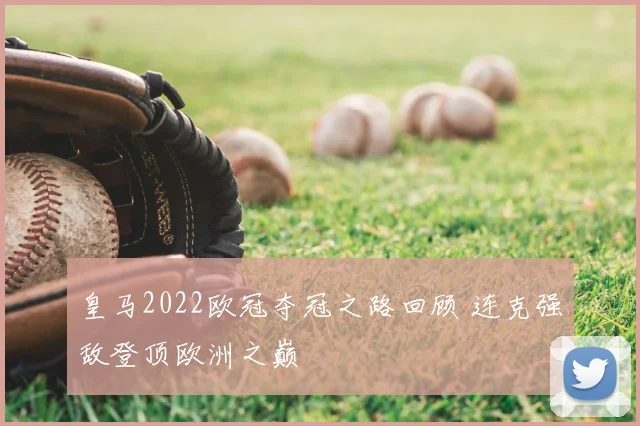 皇马2022欧冠夺冠之路回顾 连克强敌登顶欧洲之巅