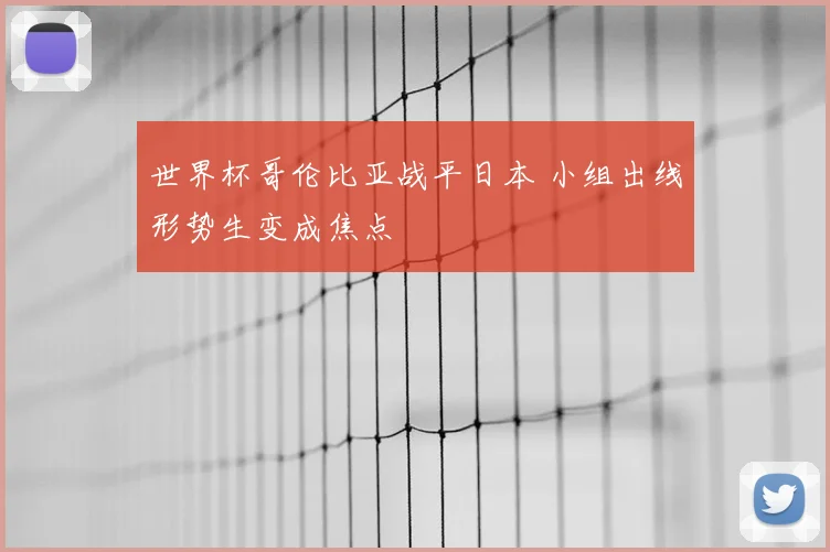 世界杯哥伦比亚战平日本 小组出线形势生变成焦点