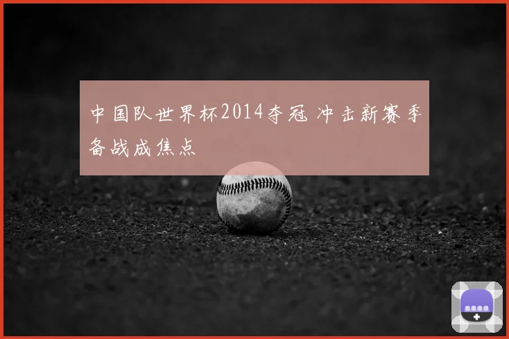 中国队世界杯2014夺冠 冲击新赛季备战成焦点