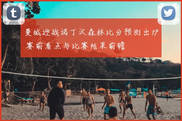 曼城迎战诺丁汉森林比分预测出炉 赛前看点与比赛结果前瞻