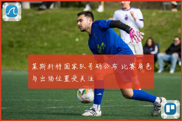 莱斯科特国家队号码公布 比赛角色与出场位置受关注