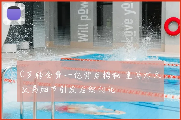 C罗转会费一亿背后揭秘 皇马尤文交易细节引发后续讨论