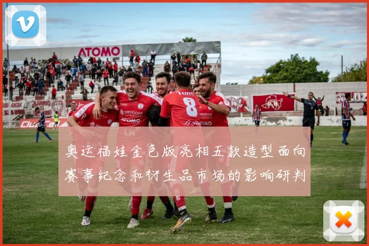 奥运福娃金色版亮相五款造型面向赛事纪念和衍生品市场的影响研判