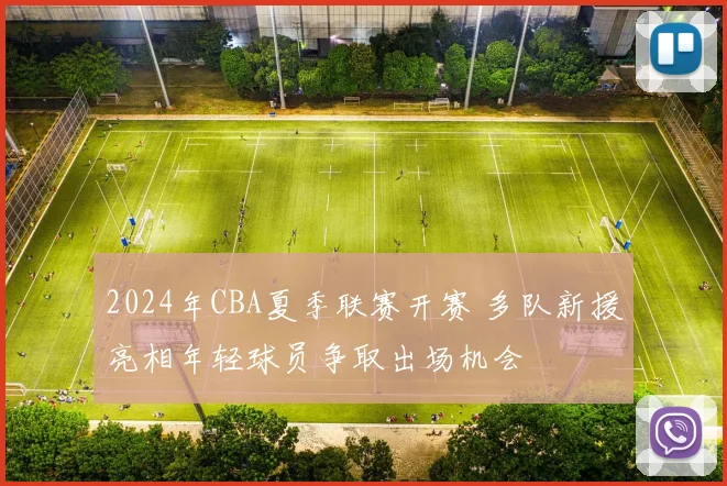 2024年CBA夏季联赛开赛 多队新援亮相年轻球员争取出场机会