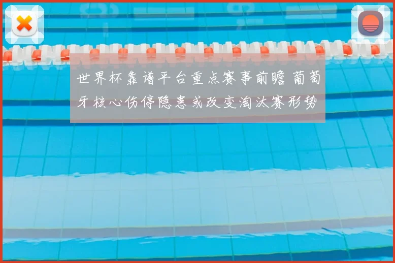 世界杯靠谱平台重点赛事前瞻 葡萄牙核心伤停隐患或改变淘汰赛形势