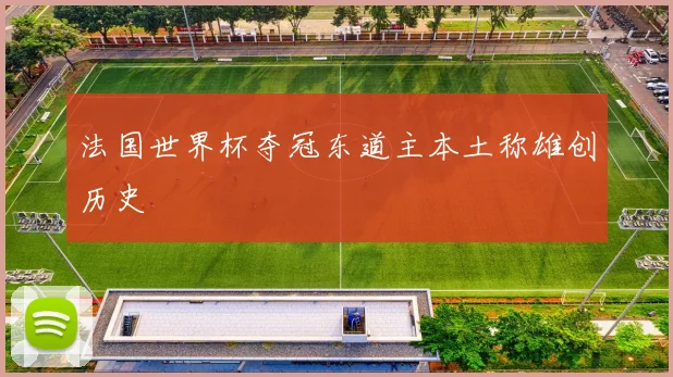 法国世界杯夺冠东道主本土称雄创历史