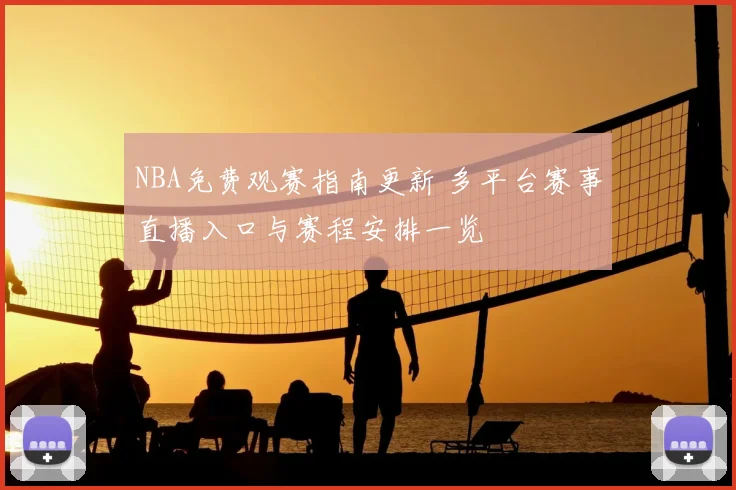 NBA免费观赛指南更新 多平台赛事直播入口与赛程安排一览