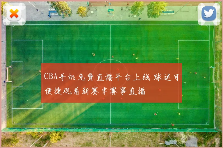 CBA手机免费直播平台上线 球迷可便捷观看新赛季赛事直播