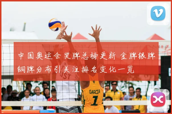 中国奥运会奖牌总榜更新 金牌银牌铜牌分布引关注排名变化一览
