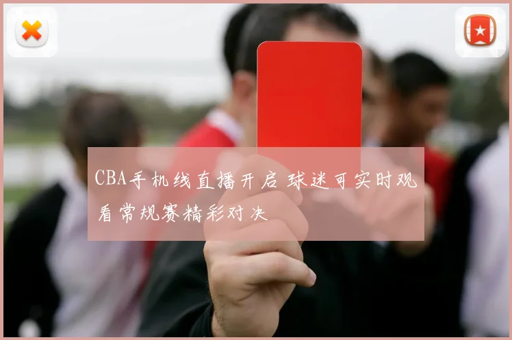 CBA手机线直播开启 球迷可实时观看常规赛精彩对决