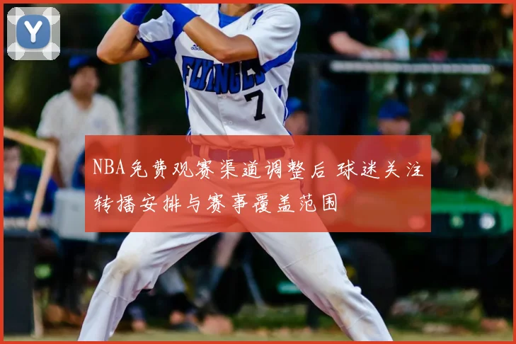 NBA免费观赛渠道调整后 球迷关注转播安排与赛事覆盖范围