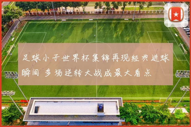 足球小子世界杯集锦再现经典进球瞬间 多场逆转大战成最大看点