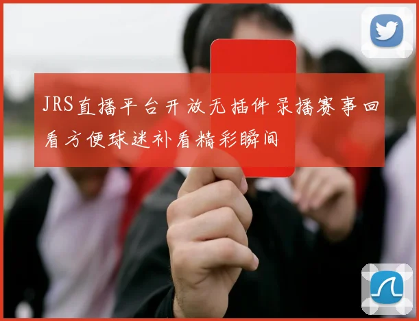 JRS直播平台开放无插件录播赛事回看方便球迷补看精彩瞬间