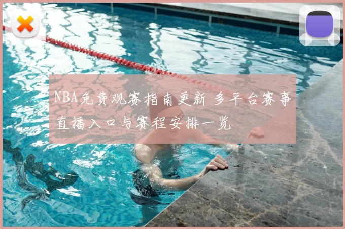 NBA免费观赛指南更新 多平台赛事直播入口与赛程安排一览