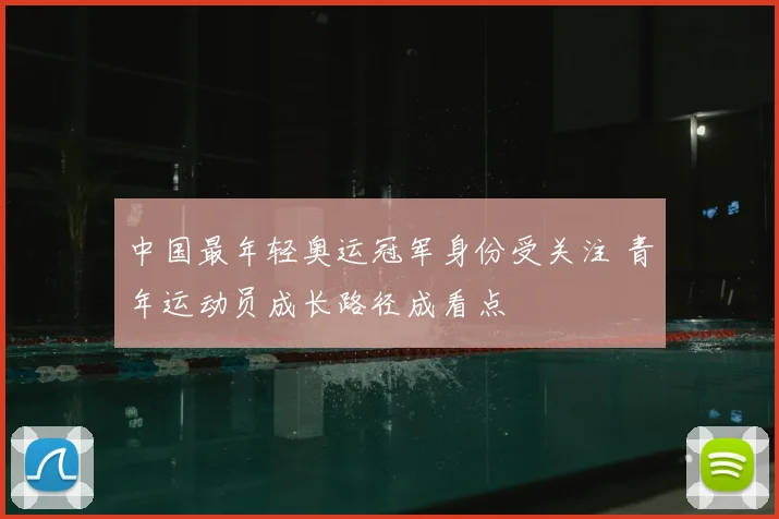 中国最年轻奥运冠军身份受关注 青年运动员成长路径成看点