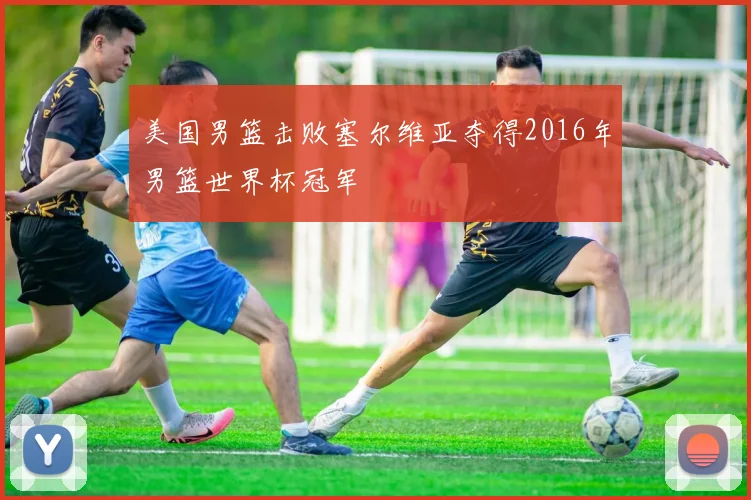 美国男篮击败塞尔维亚夺得2016年男篮世界杯冠军