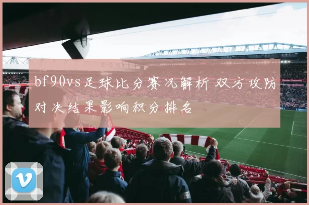 bf90vs足球比分赛况解析 双方攻防对决结果影响积分排名