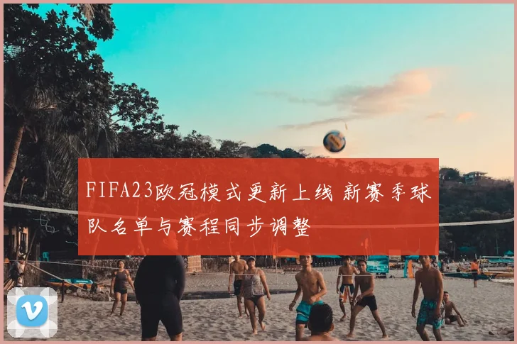 FIFA23欧冠模式更新上线 新赛季球队名单与赛程同步调整