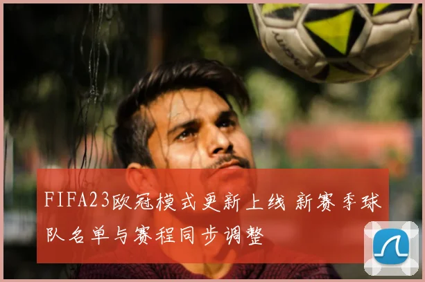 FIFA23欧冠模式更新上线 新赛季球队名单与赛程同步调整