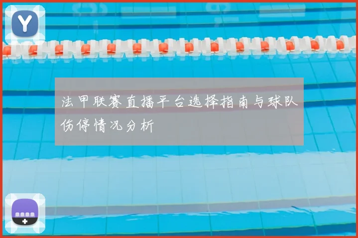 法甲联赛直播平台选择指南与球队伤停情况分析