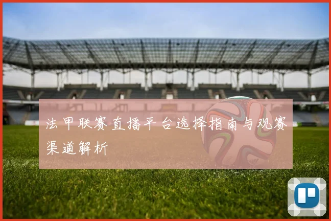 法甲联赛直播平台选择指南与观赛渠道解析