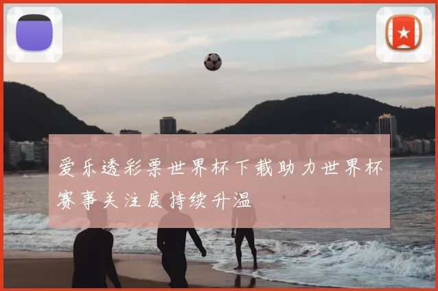 爱乐透彩票世界杯下载助力世界杯赛事关注度持续升温
