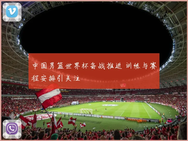 中国男篮世界杯备战推进 训练与赛程安排引关注