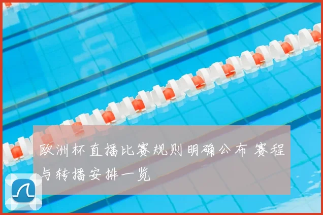 欧洲杯直播比赛规则明确公布 赛程与转播安排一览