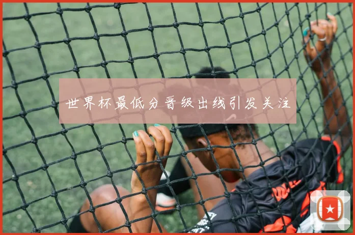 世界杯最低分晋级出线引发关注