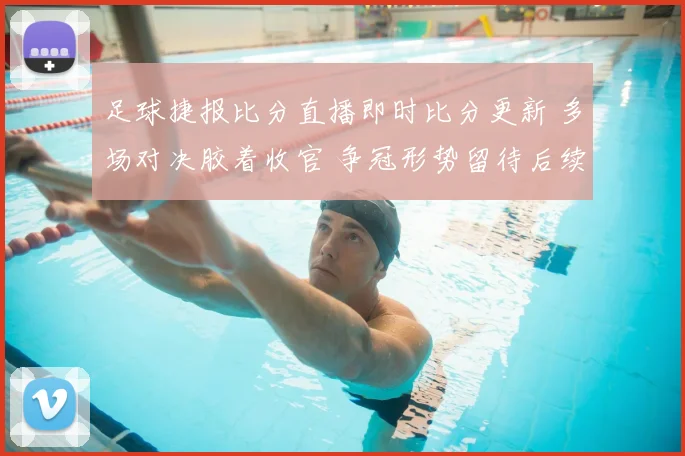 足球捷报比分直播即时比分更新 多场对决胶着收官 争冠形势留待后续检验
