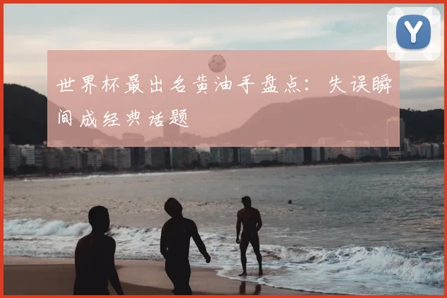世界杯最出名黄油手盘点：失误瞬间成经典话题