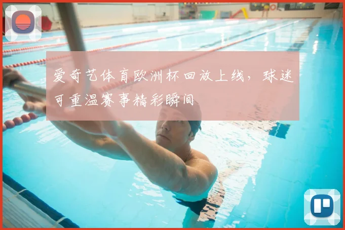 爱奇艺体育欧洲杯回放上线，球迷可重温赛事精彩瞬间