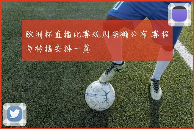 欧洲杯直播比赛规则明确公布 赛程与转播安排一览